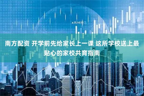 南方配资 开学前先给家长上一课 这所学校送上最贴心的家校共育指南