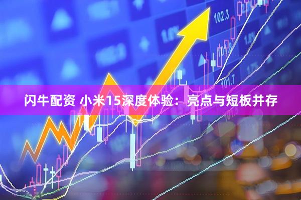 闪牛配资 小米15深度体验：亮点与短板并存
