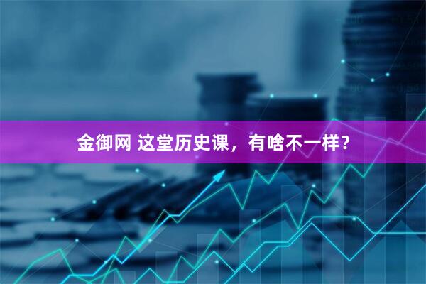 金御网 这堂历史课，有啥不一样？