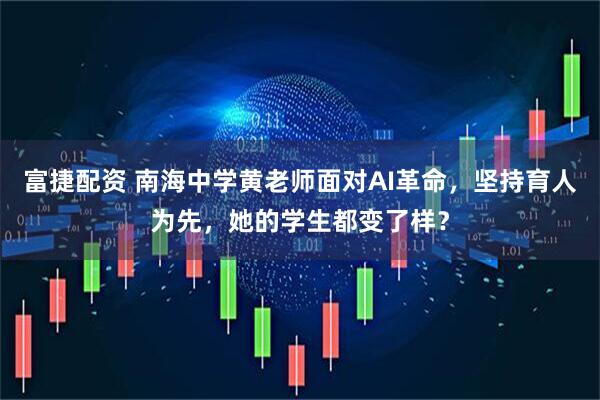 富捷配资 南海中学黄老师面对AI革命，坚持育人为先，她的学生都变了样？
