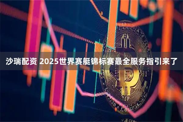 沙瑞配资 2025世界赛艇锦标赛最全服务指引来了