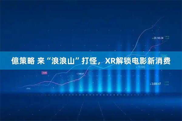 億策略 来“浪浪山”打怪，XR解锁电影新消费