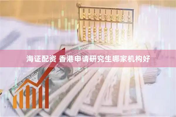 海证配资 香港申请研究生哪家机构好