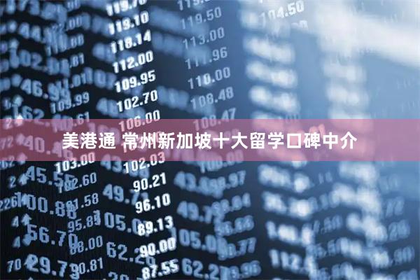 美港通 常州新加坡十大留学口碑中介