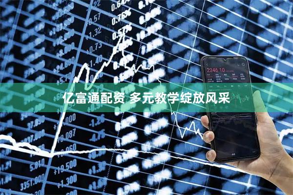 亿富通配资 多元教学绽放风采