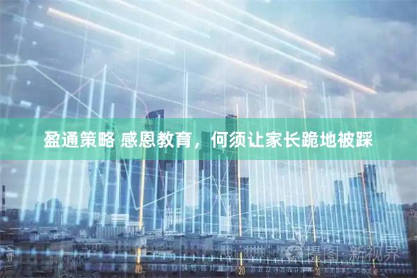 盈通策略 感恩教育，何须让家长跪地被踩