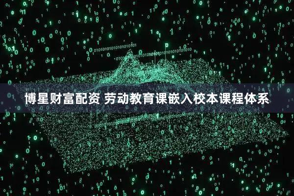 博星财富配资 劳动教育课嵌入校本课程体系