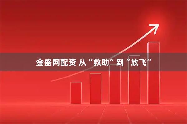 金盛网配资 从“救助”到“放飞”