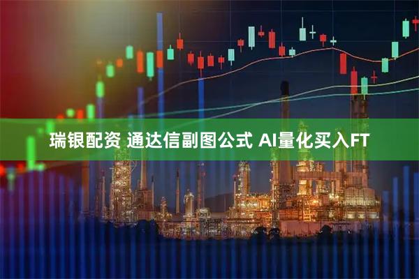 瑞银配资 通达信副图公式 AI量化买入FT