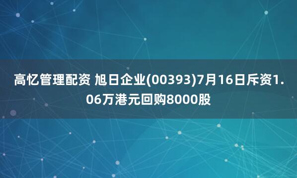 高忆管理配资 旭日企业(00393)7月16日斥资1.06万港元回购8000股